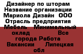 Дизайнер по шторам › Название организации ­ Мариола Дизайн, ООО › Отрасль предприятия ­ Мебель › Минимальный оклад ­ 120 000 - Все города Работа » Вакансии   . Липецкая обл.